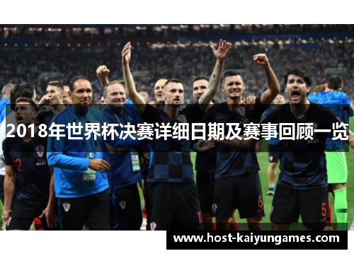 2018年世界杯决赛详细日期及赛事回顾一览 2018年世界杯决赛详细日期及赛事回顾一览