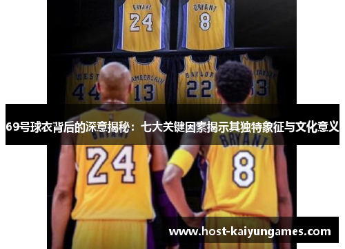 69号球衣背后的深意揭秘:七大关键因素揭示其独特象征与文化意义 69号球衣背后的深意揭秘:七大关键因素揭示其独特象征与文化意义