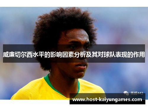 威廉切尔西水平的影响因素分析及其对球队表现的作用 威廉切尔西水平的影响因素分析及其对球队表现的作用