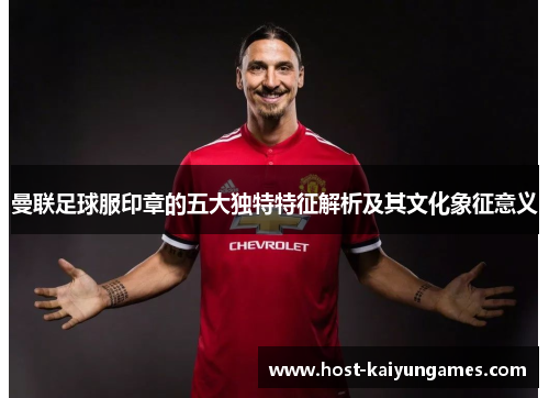 曼联足球服印章的五大独特特征解析及其文化象征意义