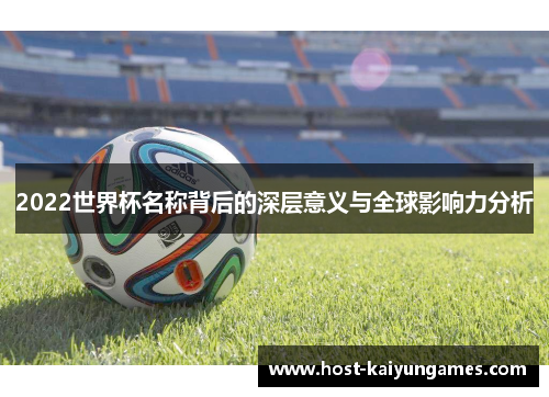 2022世界杯名称背后的深层意义与全球影响力分析 2022世界杯名称背后的深层意义与全球影响力分析