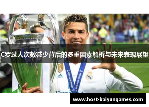 C罗过人次数减少背后的多重因素解析与未来表现展望 C罗过人次数减少背后的多重因素解析与未来表现展望