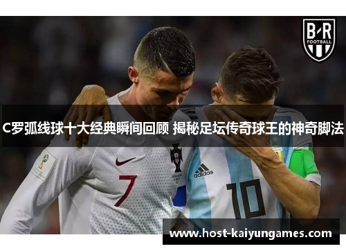 C罗弧线球十大经典瞬间回顾 揭秘足坛传奇球王的神奇脚法 C罗弧线球十大经典瞬间回顾 揭秘足坛传奇球王的神奇脚法