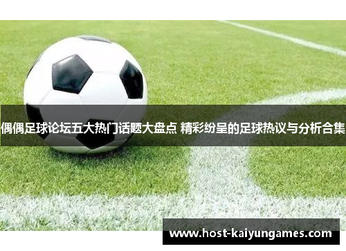 偶偶足球论坛五大热门话题大盘点 精彩纷呈的足球热议与分析合集 偶偶足球论坛五大热门话题大盘点 精彩纷呈的足球热议与分析合集