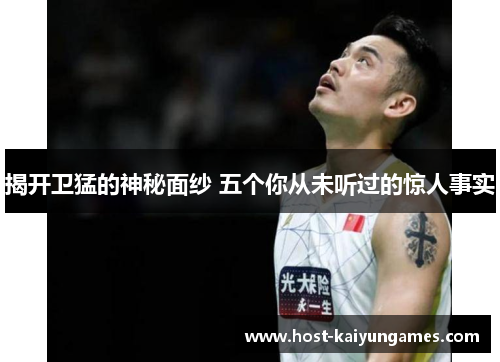 揭开卫猛的神秘面纱 五个你从未听过的惊人事实 揭开卫猛的神秘面纱 五个你从未听过的惊人事实