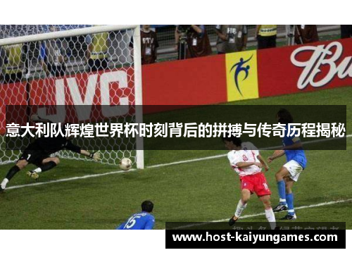 意大利队辉煌世界杯时刻背后的拼搏与传奇历程揭秘 意大利队辉煌世界杯时刻背后的拼搏与传奇历程揭秘