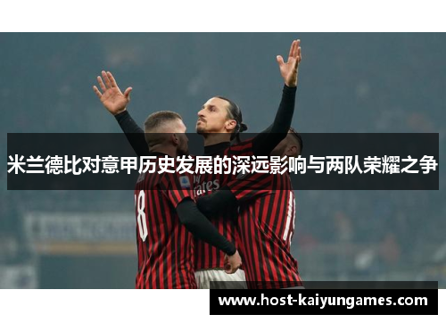 米兰德比对意甲历史发展的深远影响与两队荣耀之争 米兰德比对意甲历史发展的深远影响与两队荣耀之争