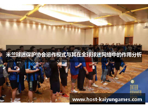 米兰球迷保护协会运作模式与其在全球球迷网络中的作用分析 米兰球迷保护协会运作模式与其在全球球迷网络中的作用分析