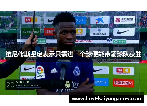 维尼修斯坚定表示只需进一个球便能带领球队获胜 维尼修斯坚定表示只需进一个球便能带领球队获胜