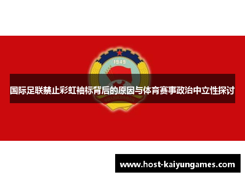 国际足联禁止彩虹袖标背后的原因与体育赛事政治中立性探讨