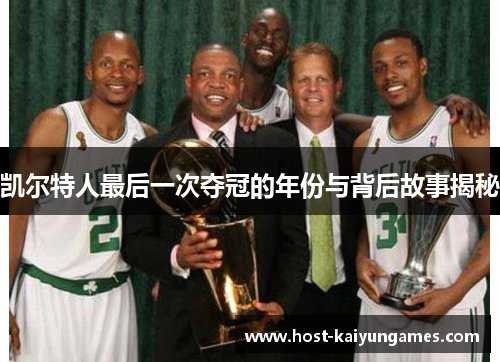 凯尔特人最后一次夺冠的年份与背后故事揭秘 凯尔特人最后一次夺冠的年份与背后故事揭秘
