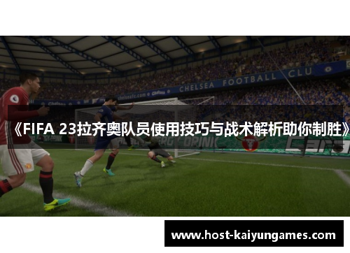 《FIFA 23拉齐奥队员使用技巧与战术解析助你制胜》 《FIFA 23拉齐奥队员使用技巧与战术解析助你制胜》