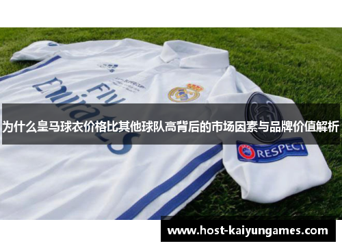为什么皇马球衣价格比其他球队高背后的市场因素与品牌价值解析 为什么皇马球衣价格比其他球队高背后的市场因素与品牌价值解析