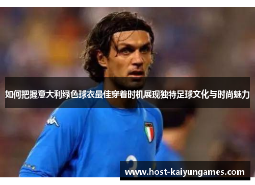 如何把握意大利绿色球衣最佳穿着时机展现独特足球文化与时尚魅力 如何把握意大利绿色球衣最佳穿着时机展现独特足球文化与时尚魅力