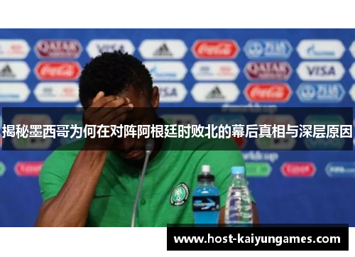 揭秘墨西哥为何在对阵阿根廷时败北的幕后真相与深层原因 揭秘墨西哥为何在对阵阿根廷时败北的幕后真相与深层原因