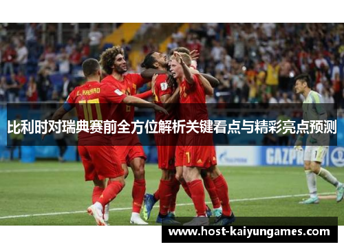 比利时对瑞典赛前全方位解析关键看点与精彩亮点预测 比利时对瑞典赛前全方位解析关键看点与精彩亮点预测