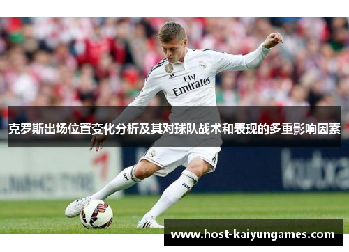 克罗斯出场位置变化分析及其对球队战术和表现的多重影响因素