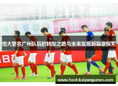 恒大更名广州队后的转型之路与未来发展新篇章探索 恒大更名广州队后的转型之路与未来发展新篇章探索