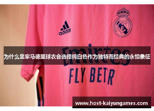 为什么皇家马德里球衣会选择纯白色作为独特而经典的永恒象征 为什么皇家马德里球衣会选择纯白色作为独特而经典的永恒象征