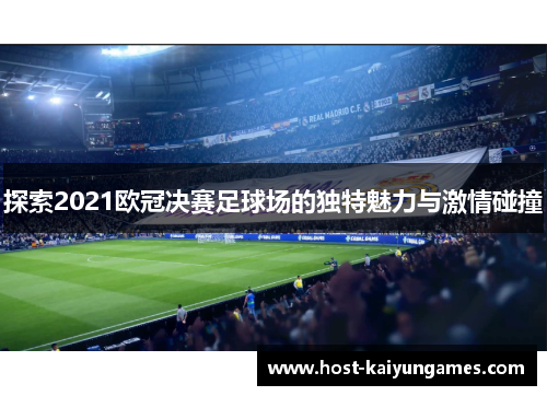 探索2021欧冠决赛足球场的独特魅力与激情碰撞 探索2021欧冠决赛足球场的独特魅力与激情碰撞