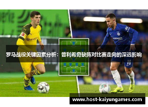 罗马战役关键因素分析:普利希奇缺阵对比赛走向的深远影响 罗马战役关键因素分析:普利希奇缺阵对比赛走向的深远影响