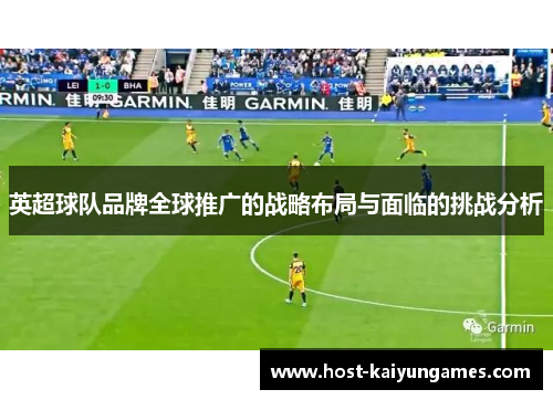 英超球队品牌全球推广的战略布局与面临的挑战分析 英超球队品牌全球推广的战略布局与面临的挑战分析