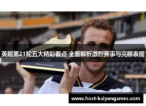 英超第21轮五大精彩看点 全面解析激烈赛事与亮眼表现 英超第21轮五大精彩看点 全面解析激烈赛事与亮眼表现