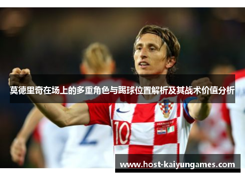 莫德里奇在场上的多重角色与踢球位置解析及其战术价值分析 莫德里奇在场上的多重角色与踢球位置解析及其战术价值分析