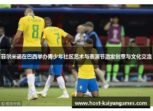 菲尔米诺在巴西举办青少年社区艺术与表演节激发创意与文化交流 菲尔米诺在巴西举办青少年社区艺术与表演节激发创意与文化交流