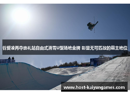 谷爱凌再夺崇礼站自由式滑雪U型场地金牌 彰显无可匹敌的霸主地位 谷爱凌再夺崇礼站自由式滑雪U型场地金牌 彰显无可匹敌的霸主地位