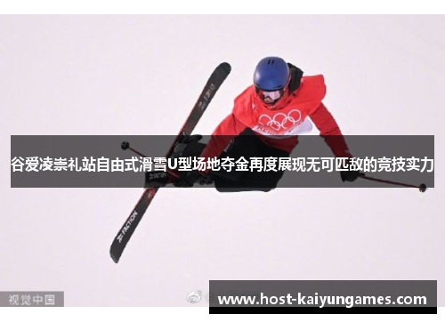 谷爱凌崇礼站自由式滑雪U型场地夺金再度展现无可匹敌的竞技实力 谷爱凌崇礼站自由式滑雪U型场地夺金再度展现无可匹敌的竞技实力