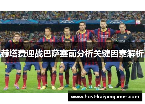 赫塔费迎战巴萨赛前分析关键因素解析 赫塔费迎战巴萨赛前分析关键因素解析