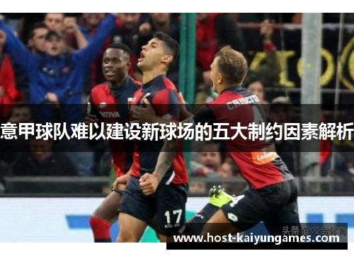 意甲球队难以建设新球场的五大制约因素解析 意甲球队难以建设新球场的五大制约因素解析