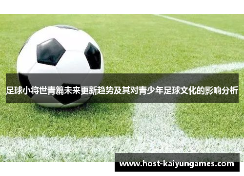 足球小将世青篇未来更新趋势及其对青少年足球文化的影响分析 足球小将世青篇未来更新趋势及其对青少年足球文化的影响分析