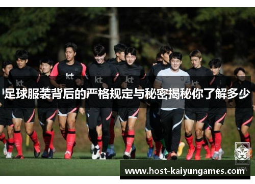 足球服装背后的严格规定与秘密揭秘你了解多少 足球服装背后的严格规定与秘密揭秘你了解多少