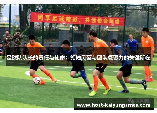 足球队队长的责任与使命:领袖风范与团队凝聚力的关键所在 足球队队长的责任与使命:领袖风范与团队凝聚力的关键所在