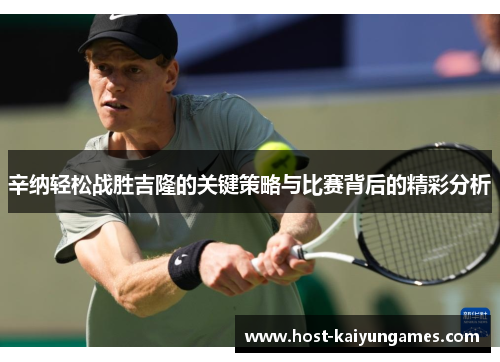 辛纳轻松战胜吉隆的关键策略与比赛背后的精彩分析 辛纳轻松战胜吉隆的关键策略与比赛背后的精彩分析