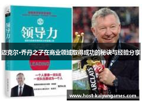 迈克尔·乔丹之子在商业领域取得成功的秘诀与经验分享 迈克尔·乔丹之子在商业领域取得成功的秘诀与经验分享