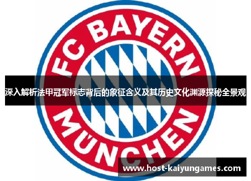 深入解析法甲冠军标志背后的象征含义及其历史文化渊源探秘全景观 深入解析法甲冠军标志背后的象征含义及其历史文化渊源探秘全景观