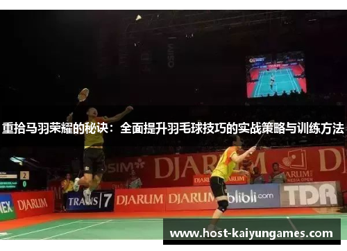 重拾马羽荣耀的秘诀:全面提升羽毛球技巧的实战策略与训练方法 重拾马羽荣耀的秘诀:全面提升羽毛球技巧的实战策略与训练方法